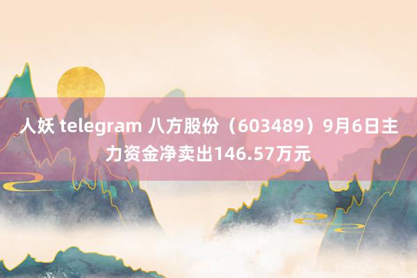 人妖 telegram 八方股份（603489）9月6日主力资金净卖出146.57万元