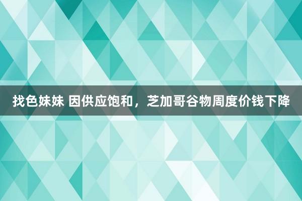 找色妹妹 因供应饱和，芝加哥谷物周度价钱下降