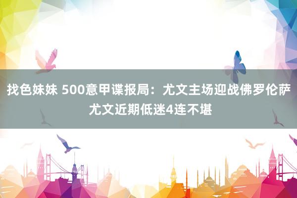 找色妹妹 500意甲谍报局：尤文主场迎战佛罗伦萨 尤文近期低迷4连不堪