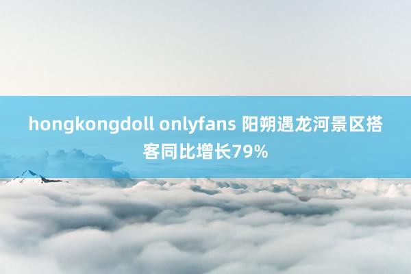 hongkongdoll onlyfans 阳朔遇龙河景区搭客同比增长79%