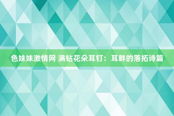 色妹妹激情网 满钻花朵耳钉：耳畔的落拓诗篇