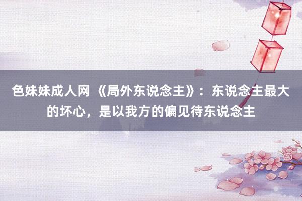 色妹妹成人网 《局外东说念主》：东说念主最大的坏心，是以我方的偏见待东说念主