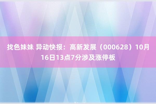 找色妹妹 异动快报：高新发展（000628）10月16日13点7分涉及涨停板