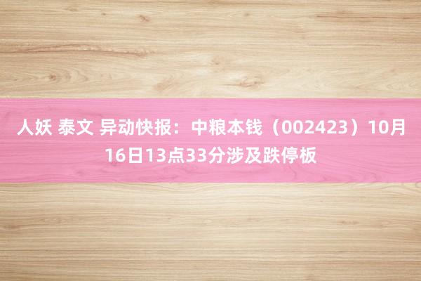 人妖 泰文 异动快报：中粮本钱（002423）10月16日13点33分涉及跌停板