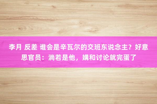 李月 反差 谁会是辛瓦尔的交班东说念主？好意思官员：淌若是他，媾和讨论就完蛋了