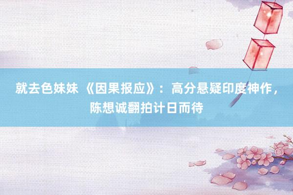 就去色妹妹 《因果报应》：高分悬疑印度神作，陈想诚翻拍计日而待