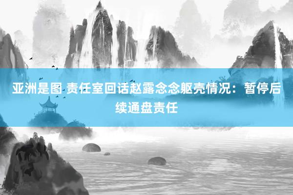 亚洲是图 责任室回话赵露念念躯壳情况：暂停后续通盘责任