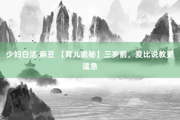 少妇白洁 麻豆 【育儿诡秘】三岁前，爱比说教更遑急