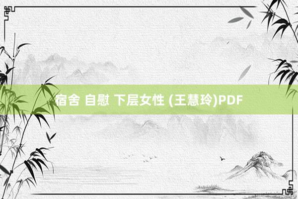 宿舍 自慰 下层女性 (王慧玲)PDF