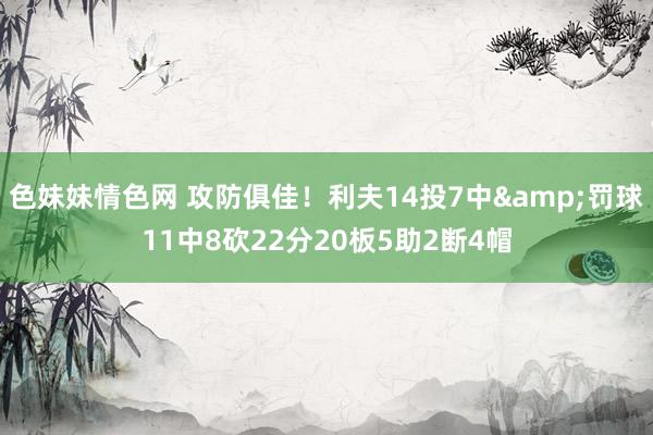 色妹妹情色网 攻防俱佳！利夫14投7中&罚球11中8砍22分20板5助2断4帽