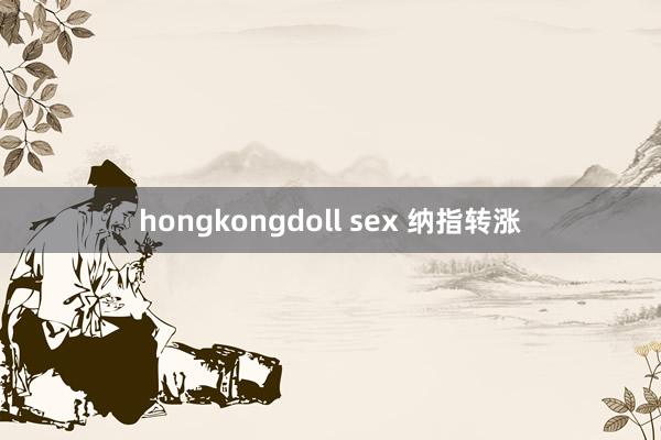 hongkongdoll sex 纳指转涨